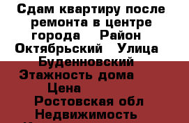 Сдам квартиру после ремонта в центре города  › Район ­ Октябрьский › Улица ­ Буденновский › Этажность дома ­ 4 › Цена ­ 23 000 - Ростовская обл. Недвижимость » Квартиры аренда   